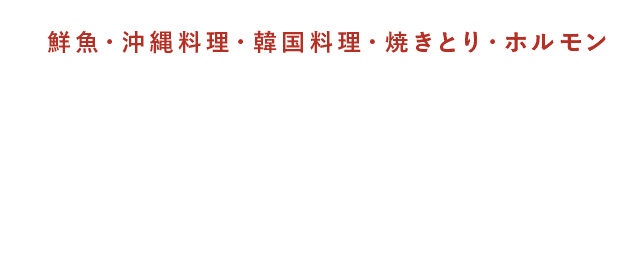 鮮魚・沖縄料理・韓国料理・焼きとり・ホルモン